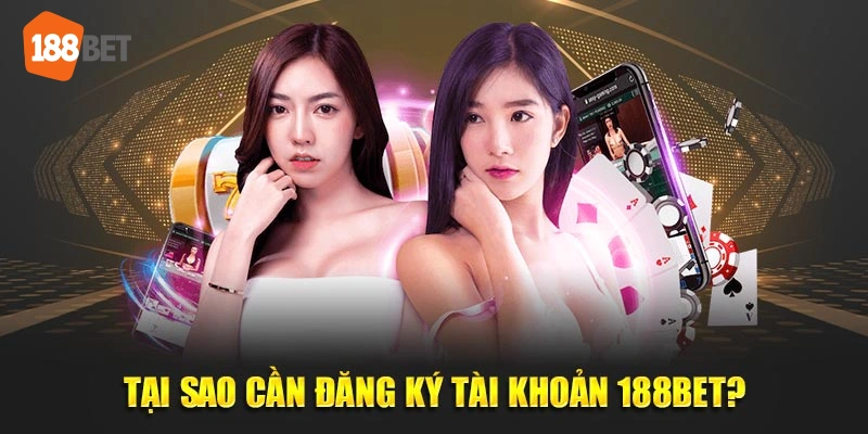 Tại sao cần đăng ký tài khoản 188Bet?