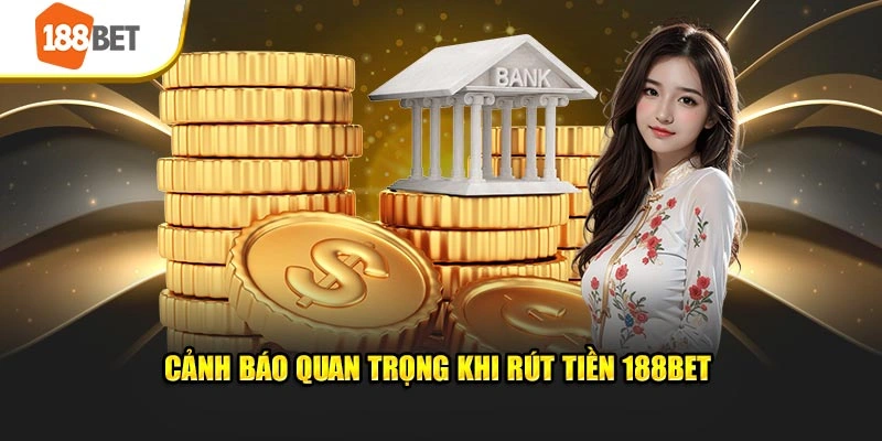 Cảnh báo quan trọng khi rút tiền 188BET