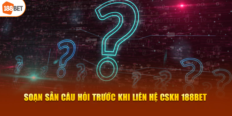 Soạn sẵn câu hỏi trước khi liên hệ CSKH 188BET 